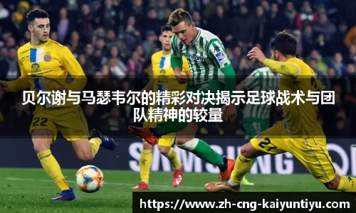 贝尔谢与马瑟韦尔的精彩对决揭示足球战术与团队精神的较量